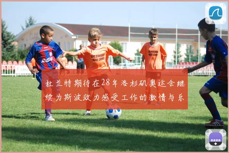 杜兰特期待在28年洛杉矶奥运会继续为斯波效力感受工作的激情与乐趣