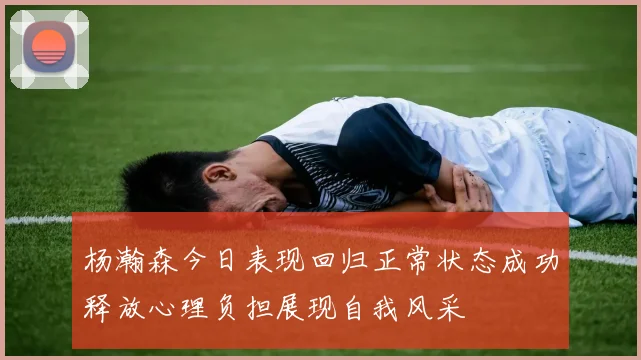 杨瀚森今日表现回归正常状态成功释放心理负担展现自我风采