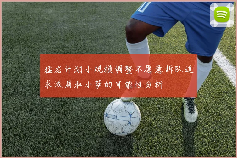 猛龙计划小规模调整不愿意拆队追求浓眉和小萨的可能性分析