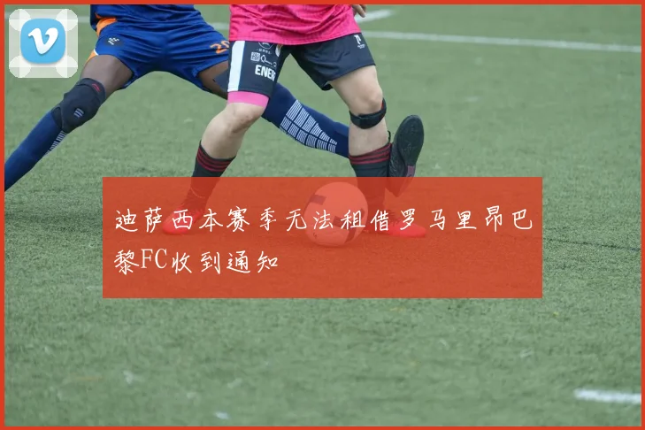 迪萨西本赛季无法租借罗马里昂巴黎FC收到通知