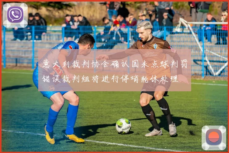 意大利裁判协会确认国米点球判罚错误裁判组将进行停哨轮休处理