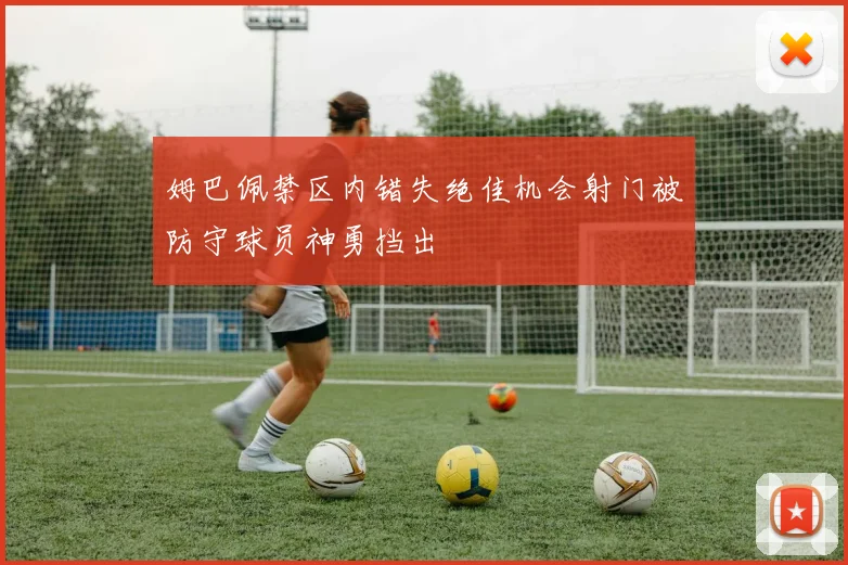 姆巴佩禁区内错失绝佳机会射门被防守球员神勇挡出