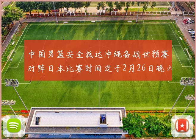 中国男篮安全抵达冲绳备战世预赛对阵日本比赛时间定于2月26日晚六点五分