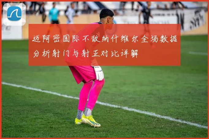 迈阿密国际不敌纳什维尔全场数据分析射门与射正对比详解