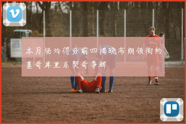 本月场均得分前四揭晓布朗领衔约基奇库里东契奇争辉