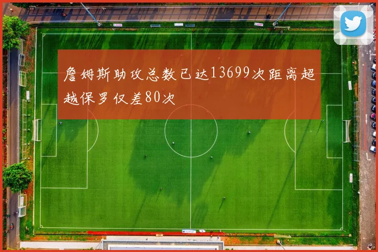 詹姆斯助攻总数已达13699次距离超越保罗仅差80次
