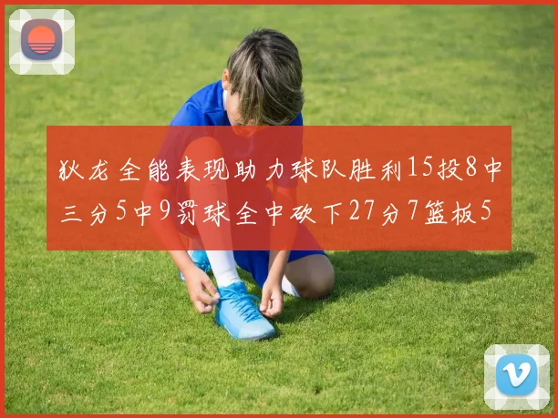 狄龙全能表现助力球队胜利15投8中三分5中9罚球全中砍下27分7篮板5助攻