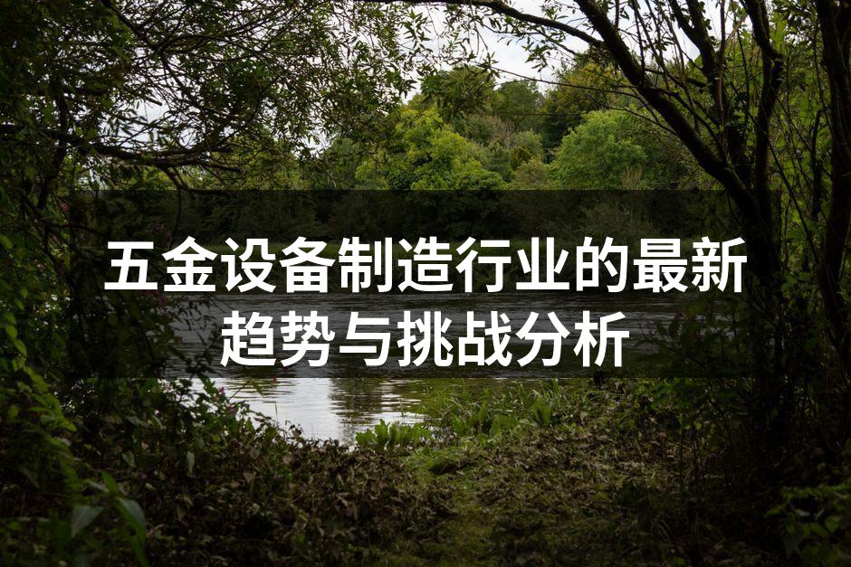 五金设备制造行业的最新趋势与挑战分析